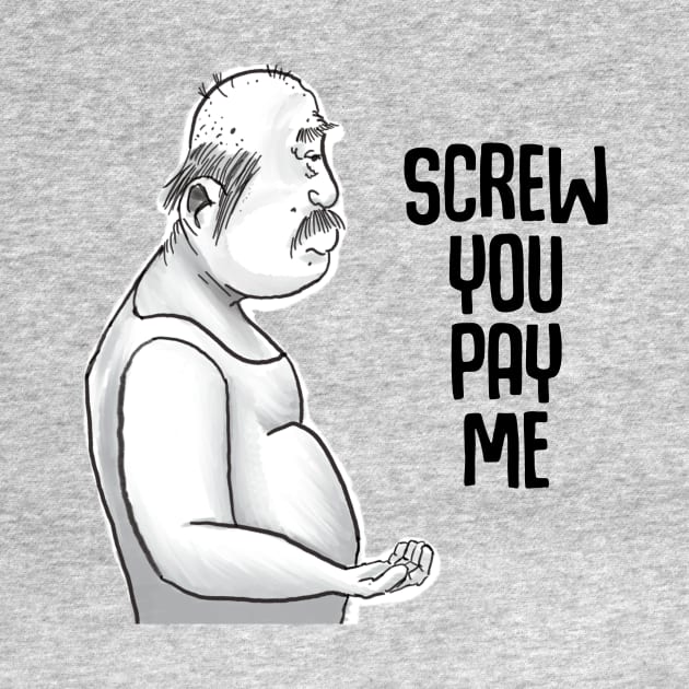 Screw you pay me by Ol Dirtbird Designs